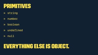 Primitives 
» string 
» number 
» boolean 
» undefined 
» null 
Everything else is object. 
 