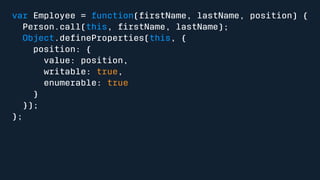 var Employee = function(firstName, lastName, position) { 
Person.call(this, firstName, lastName); 
Object.defineProperties(this, { 
position: { 
value: position, 
writable: true, 
enumerable: true 
} 
}); 
}; 
 