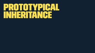 Prototypical 
Inheritance 
 