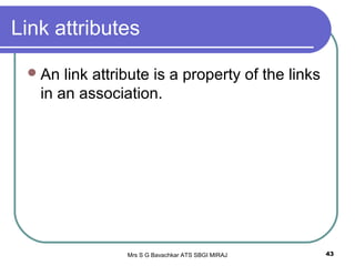 Mrs S G Bavachkar ATS SBGI MIRAJ 43
Link attributes
An link attribute is a property of the links
in an association.
 