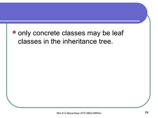Mrs S G Bavachkar ATS SBGI MIRAJ 71
only concrete classes may be leaf
classes in the inheritance tree.
 