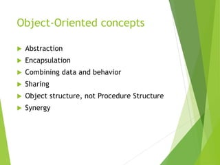 Object-Oriented concepts
 Abstraction
 Encapsulation
 Combining data and behavior
 Sharing
 Object structure, not Procedure Structure
 Synergy
 
