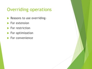 Overriding operations
 Reasons to use overriding-
 For extension
 For restriction
 For optimization
 For convenience
 