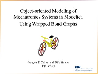 Object-oriented Modeling of
Mechatronics Systems in Modelica
Using Wrapped Bond Graphs
François E. Cellier and Dirk Zimmer
ETH Zürich
 