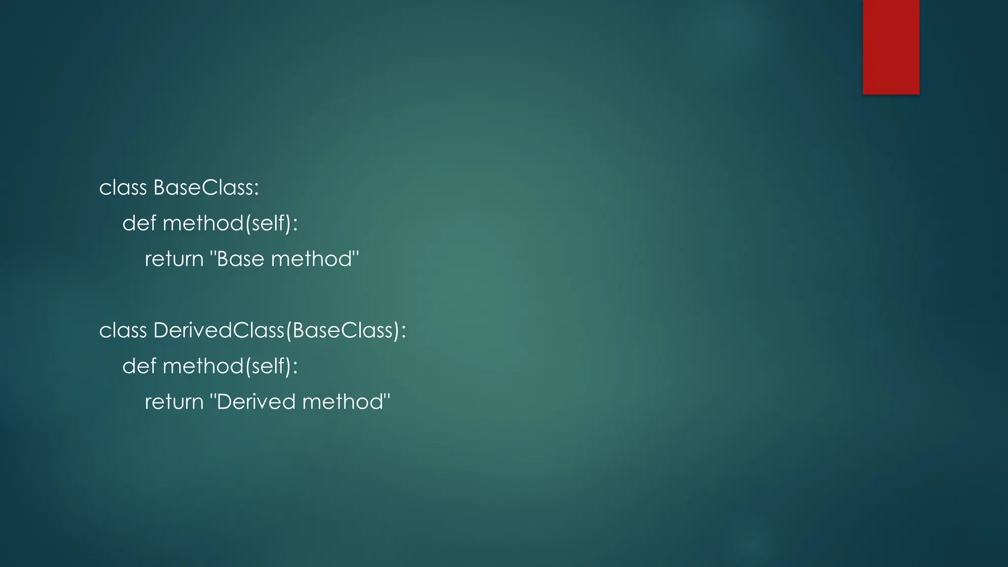 class BaseClass: def method(self): return "Base method" class DerivedClass(BaseClass): def method(self): return "Derived method" 