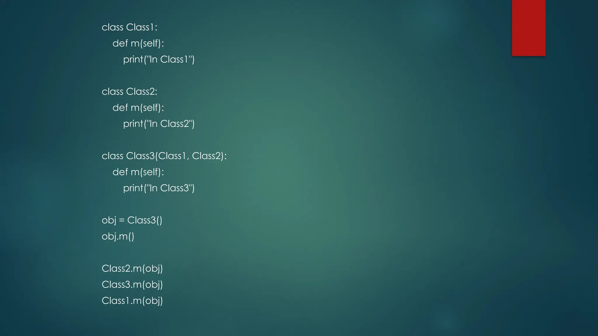 class Class1: def m(self): print("In Class1") class Class2: def m(self): print("In Class2") class Class3(Class1, Class2): def m(self): print("In Class3") obj = Class3() obj.m() Class2.m(obj) Class3.m(obj) Class1.m(obj) 