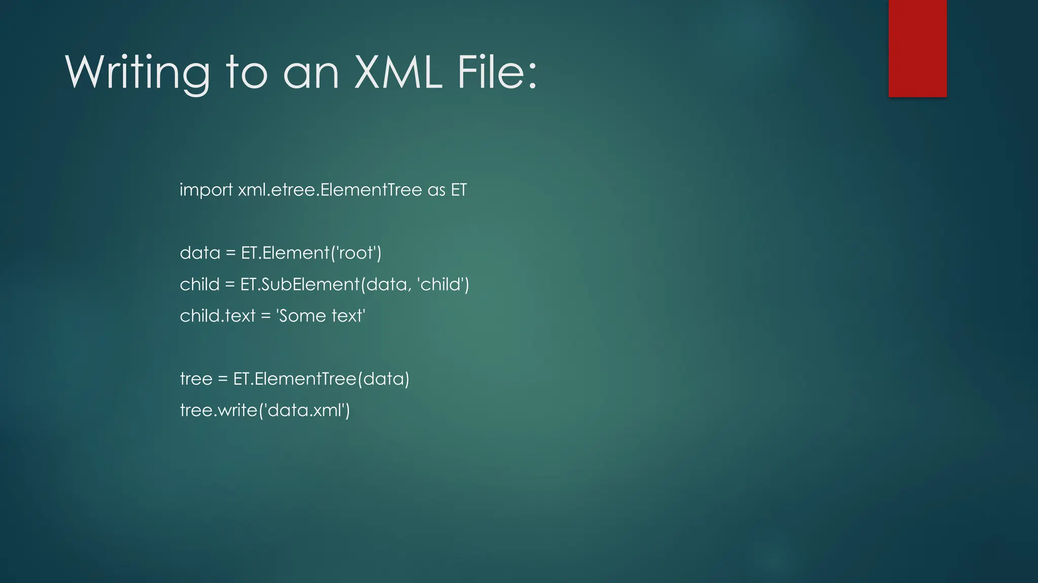 Writing to an XML File: import xml.etree.ElementTree as ET data = ET.Element('root') child = ET.SubElement(data, 'child') child.text = 'Some text' tree = ET.ElementTree(data) tree.write('data.xml') 