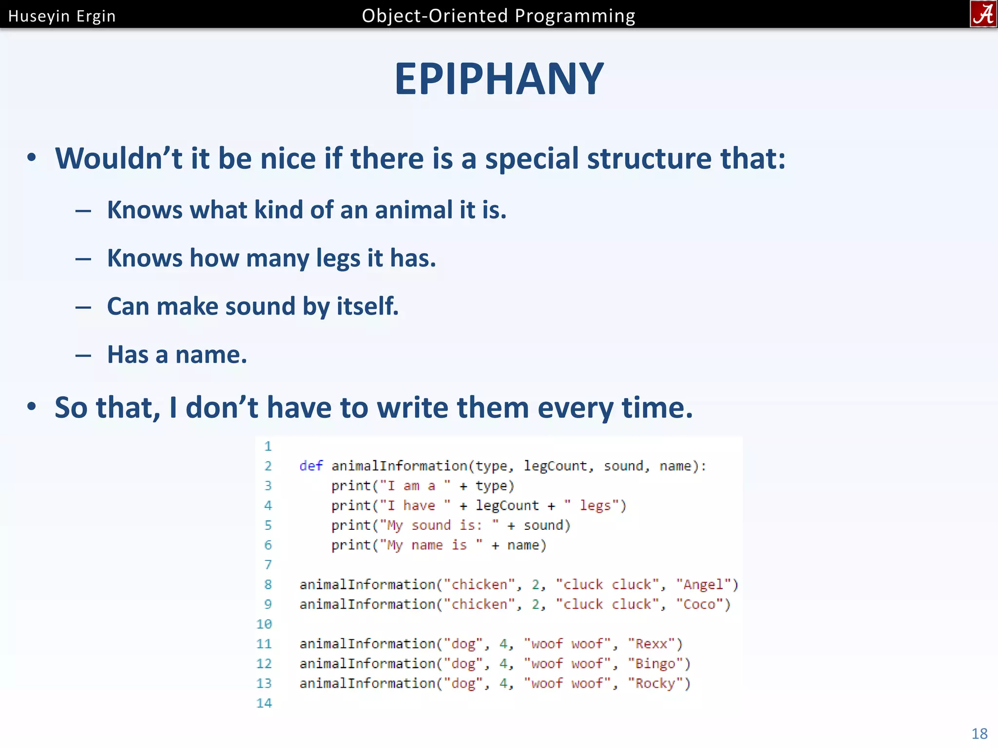 EPIPHANY • Wouldn’t it be nice if there is a special structure that: – Knows what kind of an animal it is. – Knows how many legs it has. – Can make sound by itself. – Has a name. • So that, I don’t have to write them every time. 18 