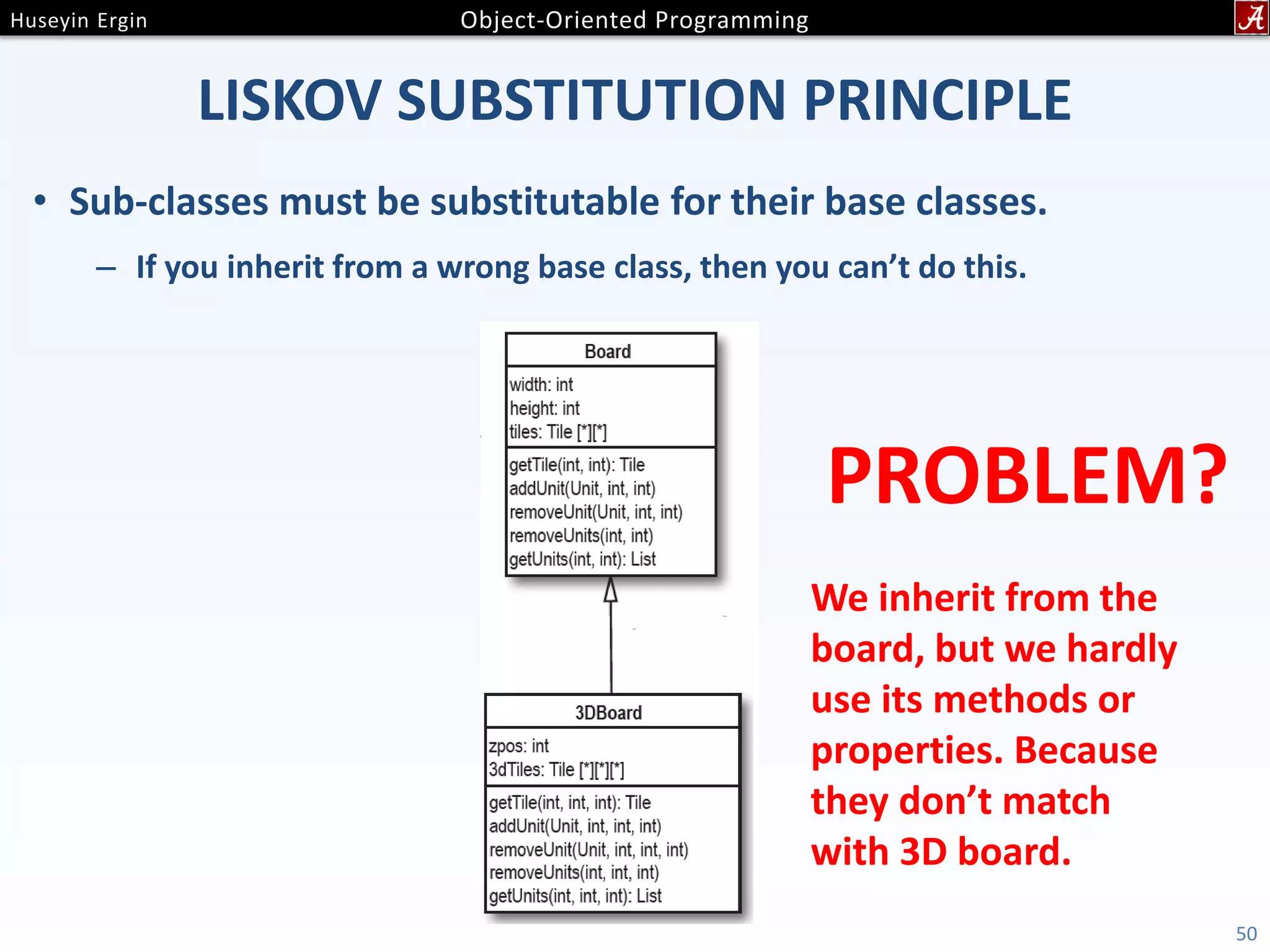 LISKOV SUBSTITUTION PRINCIPLE • Sub-classes must be substitutable for their base classes. – If you inherit from a wrong base class, then you can’t do this. 50 PROBLEM? We inherit from the board, but we hardly use its methods or properties. Because they don’t match with 3D board. 