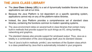 THE JAVA CLASS LIBRARY
● The Java Class Library (JCL) is a set of dynamically loadable libraries that Java
applications ca...