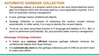 AUTOMATIC GARBAGE COLLECTION
● The garbage collector is a program which runs on the Java Virtual Machine which
gets rid of...