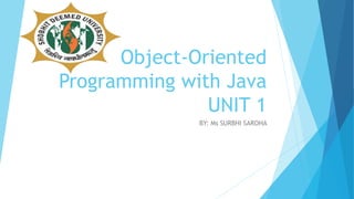 Object-Oriented
Programming with Java
UNIT 1
BY: Ms SURBHI SAROHA
 