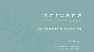 Object Recognition for Fun and Profit
Anil Thomas
SV Deep Learning Meetup
November 17th, 2015
 