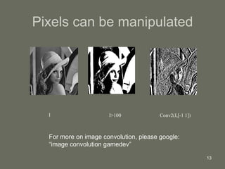Pixels can be manipulated I I>100 Conv2(I,[-1 1]) For more on image convolution, please google:  “ image convolution gamedev” 