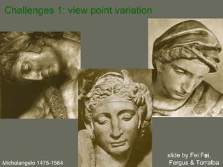Challenges 1: view point variation Michelangelo 1475-1564 slide by Fei Fei,  Fergus & Torralba  