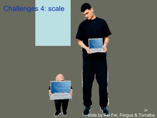 Challenges 4: scale slide by Fei Fei, Fergus & Torralba  
