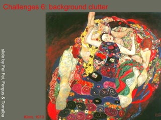 Challenges 6: background clutter Klimt, 1913 slide by Fei Fei, Fergus & Torralba  