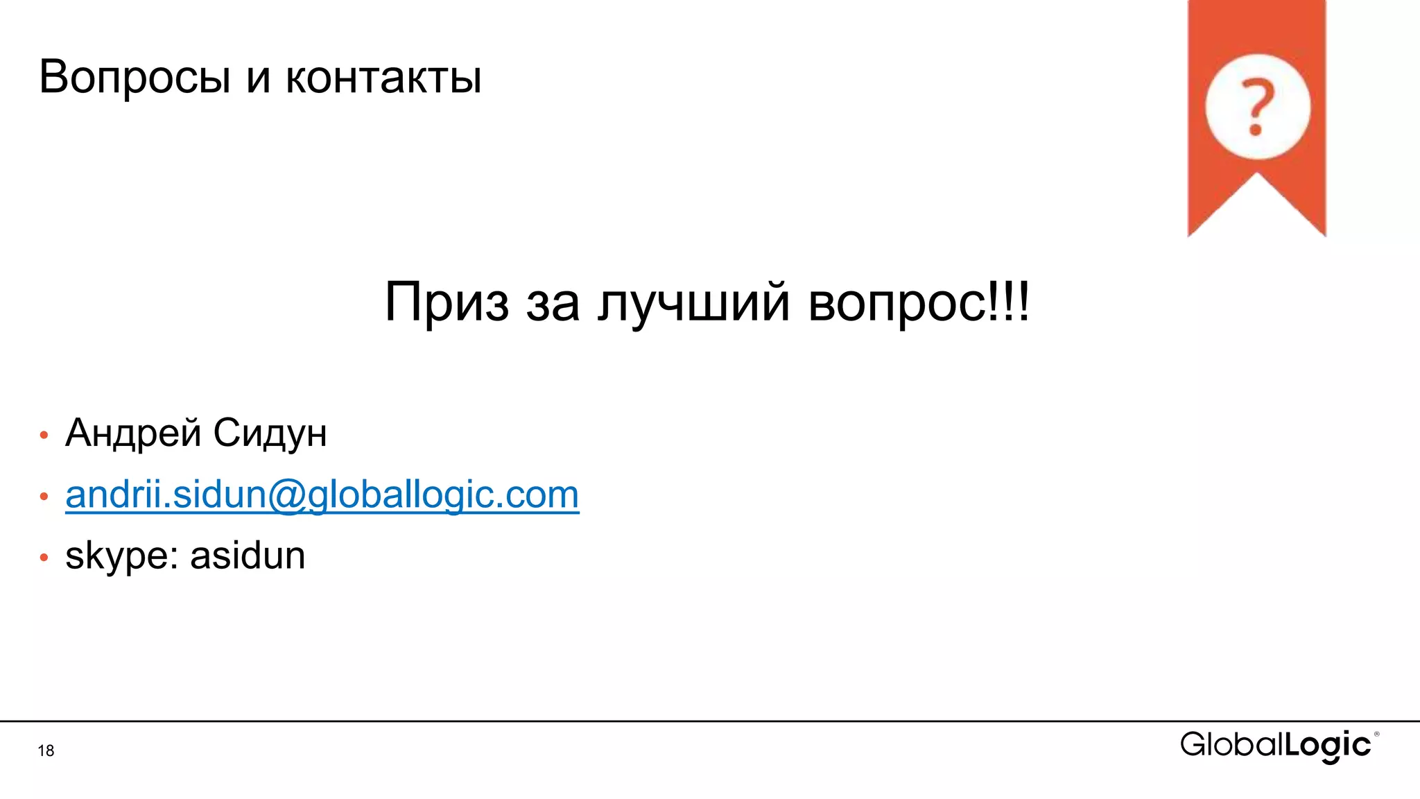 18
Вопросы и контакты
Приз за лучший вопрос!!!
• Андрей Сидун
• andrii.sidun@globallogic.com
• skype: asidun
 
