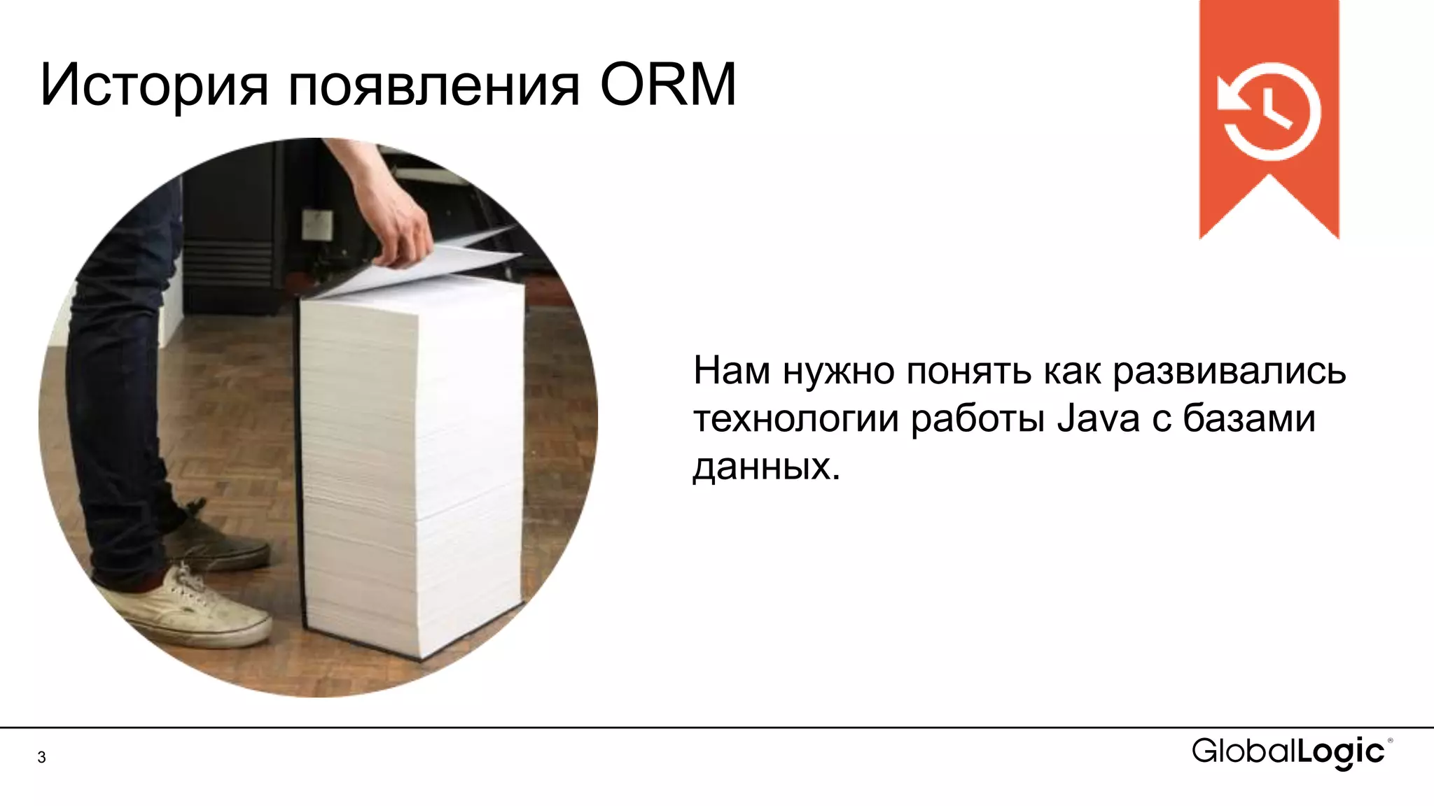 3
История появления ORM
Нам нужно понять как развивались
технологии работы Java с базами
данных.
 