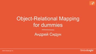 ©2016 GlobalLogic Inc.
Object-Relational Mapping
for dummies
Андрей Сидун
 