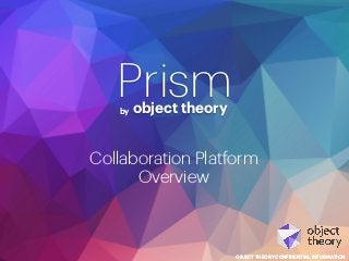 Prismby object theory
OBJECT THEORY CONFIDENTIAL INFORMATION
Collaboration Platform
Overview
 