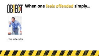 When one feels offended simply…
…the offender
 