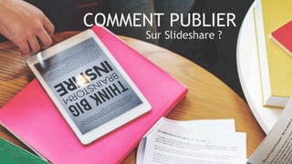 Sur Slideshare ?
COMMENT PUBLIER
1
 