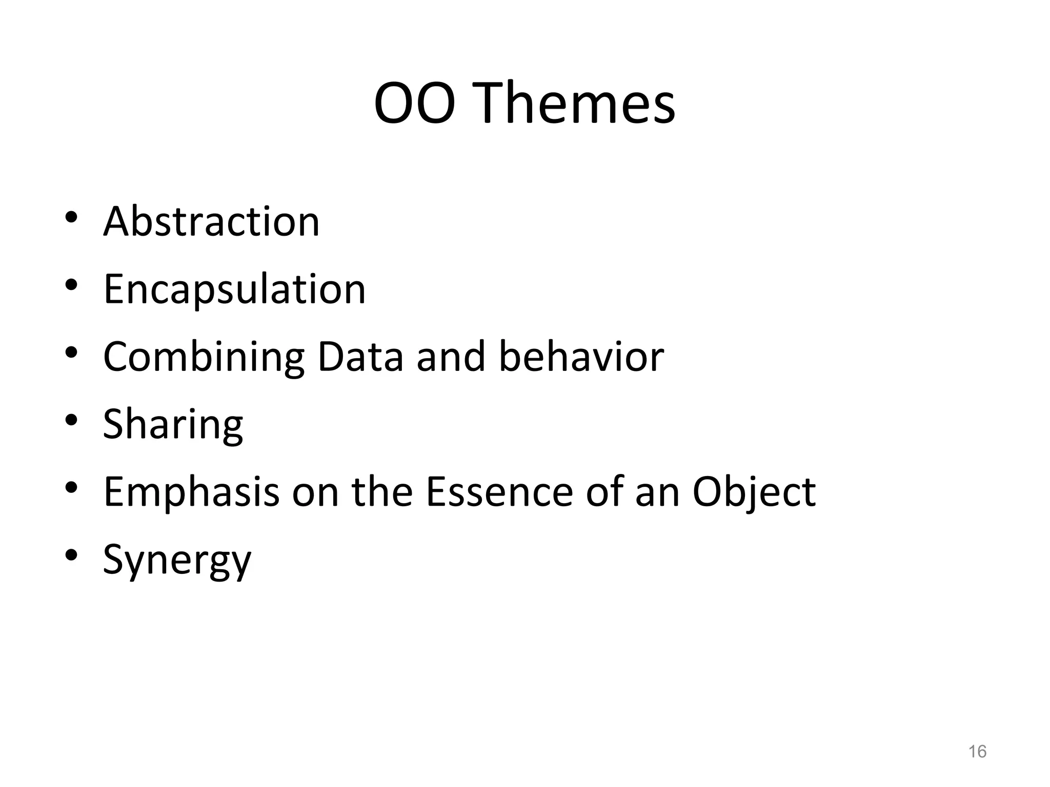 OO Themes
•   Abstraction
•   Encapsulation
•   Combining Data and behavior
•   Sharing
•   Emphasis on the Essence of an Object
•   Synergy


                                           16
 