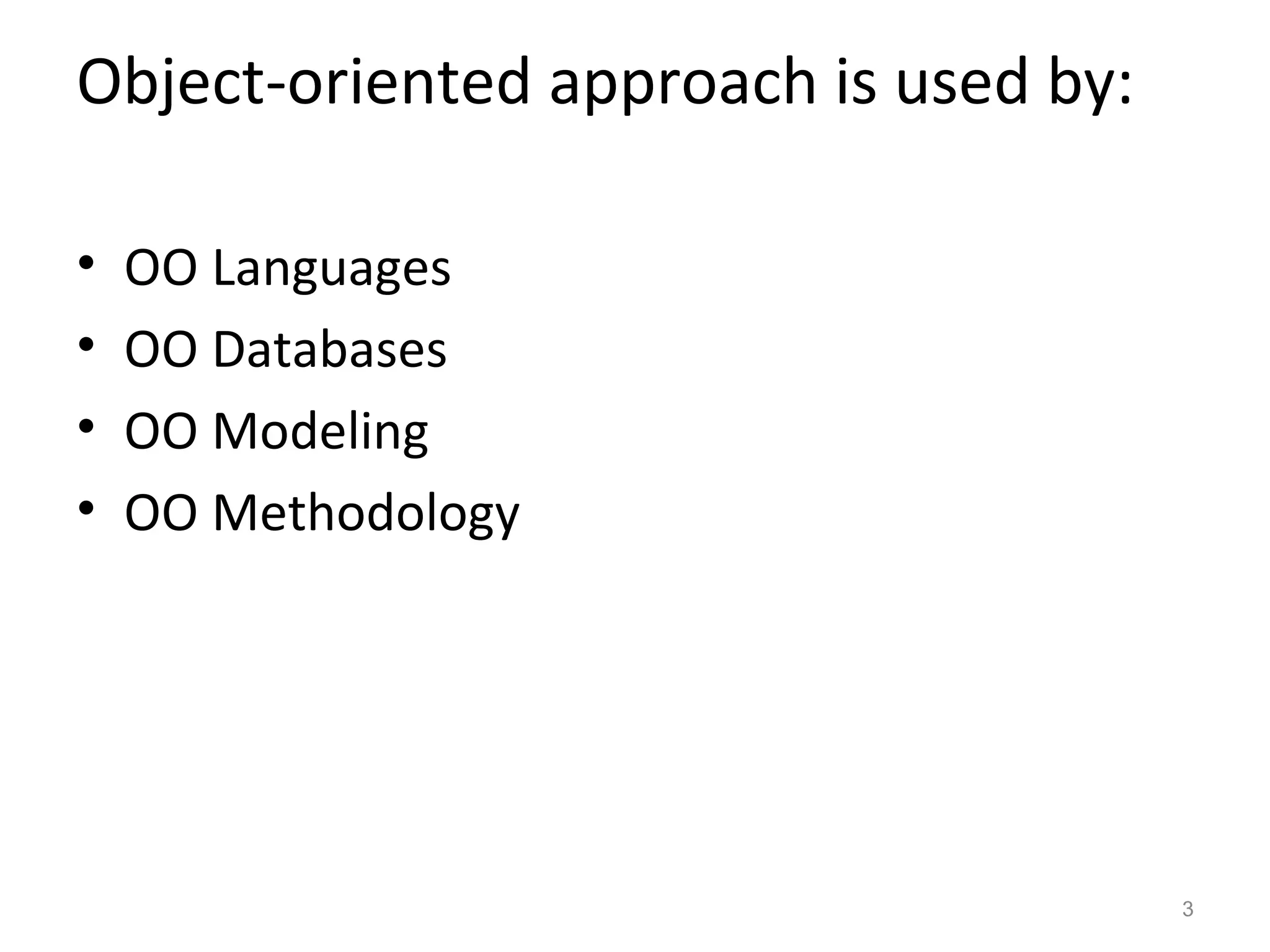 Object-oriented approach is used by:

•   OO Languages
•   OO Databases
•   OO Modeling
•   OO Methodology




                                       3
 