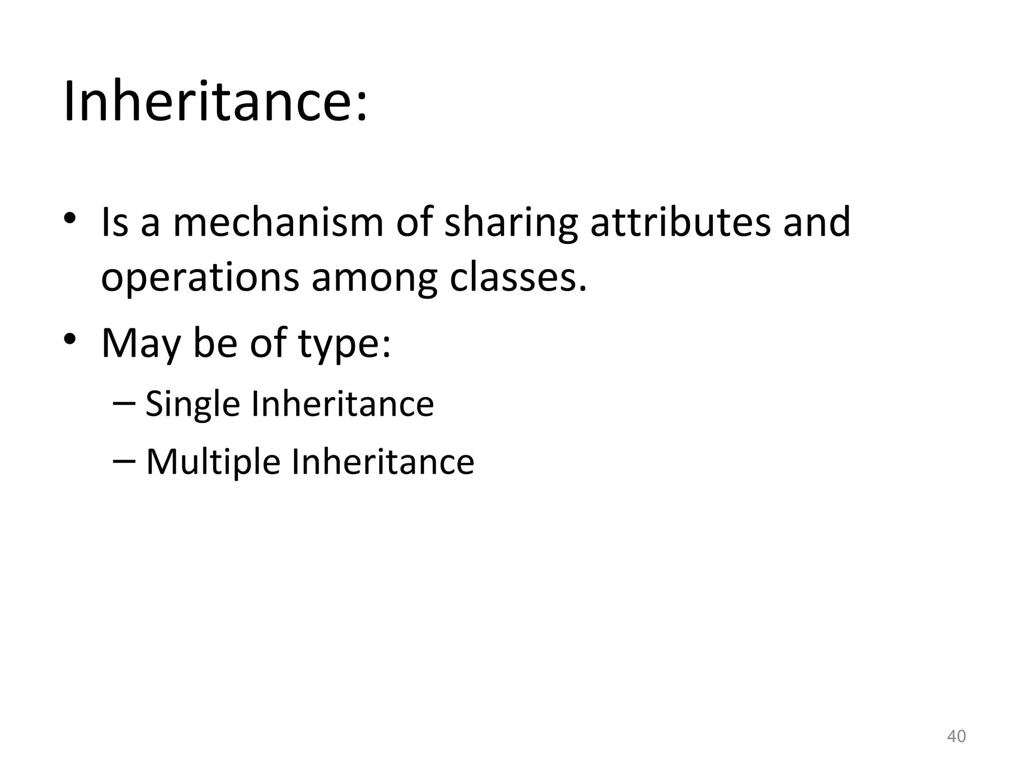 Inheritance:
• Is a mechanism of sharing attributes and
  operations among classes.
• May be of type:
  – Single Inheritance
  – Multiple Inheritance




                                             40
 