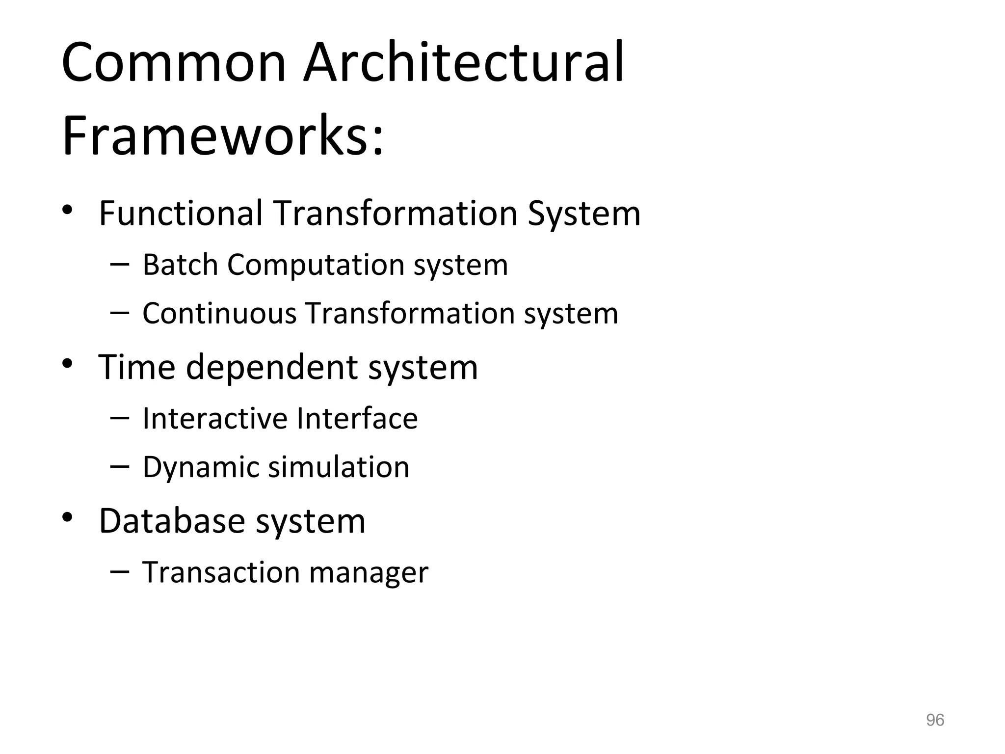 Common Architectural
Frameworks:
• Functional Transformation System
  – Batch Computation system
  – Continuous Transformation system
• Time dependent system
  – Interactive Interface
  – Dynamic simulation
• Database system
  – Transaction manager



                                       96
 