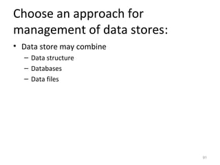 Choose an approach for
management of data stores:
• Data store may combine
  – Data structure
  – Databases
  – Data files




                             91
 