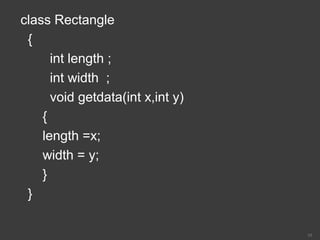 class Rectangle
{
int length ;
int width ;
void getdata(int x,int y)
{
length =x;
width = y;
}
}
10
 