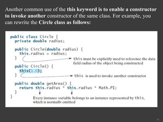 34
Another common use of the this keyword is to enable a constructor
to invoke another constructor of the same class. For example, you
can rewrite the Circle class as follows:
 