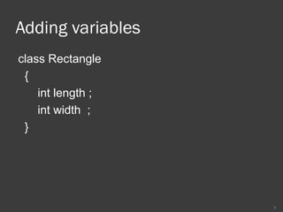 Adding variables
class Rectangle
{
int length ;
int width ;
}
8
 