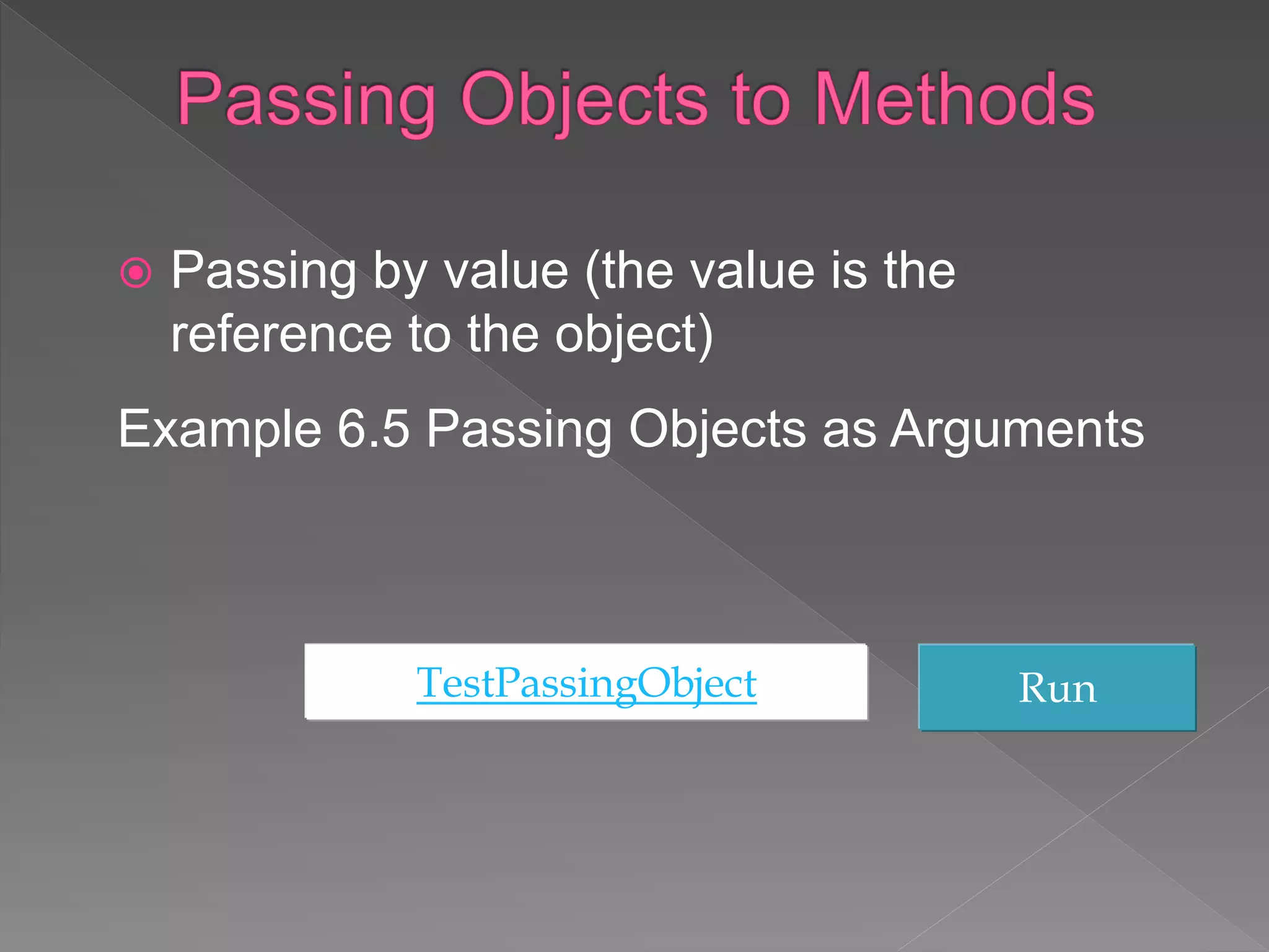  Passing by value (the value is the
reference to the object)
Example 6.5 Passing Objects as Arguments
TestPassingObject Run
 