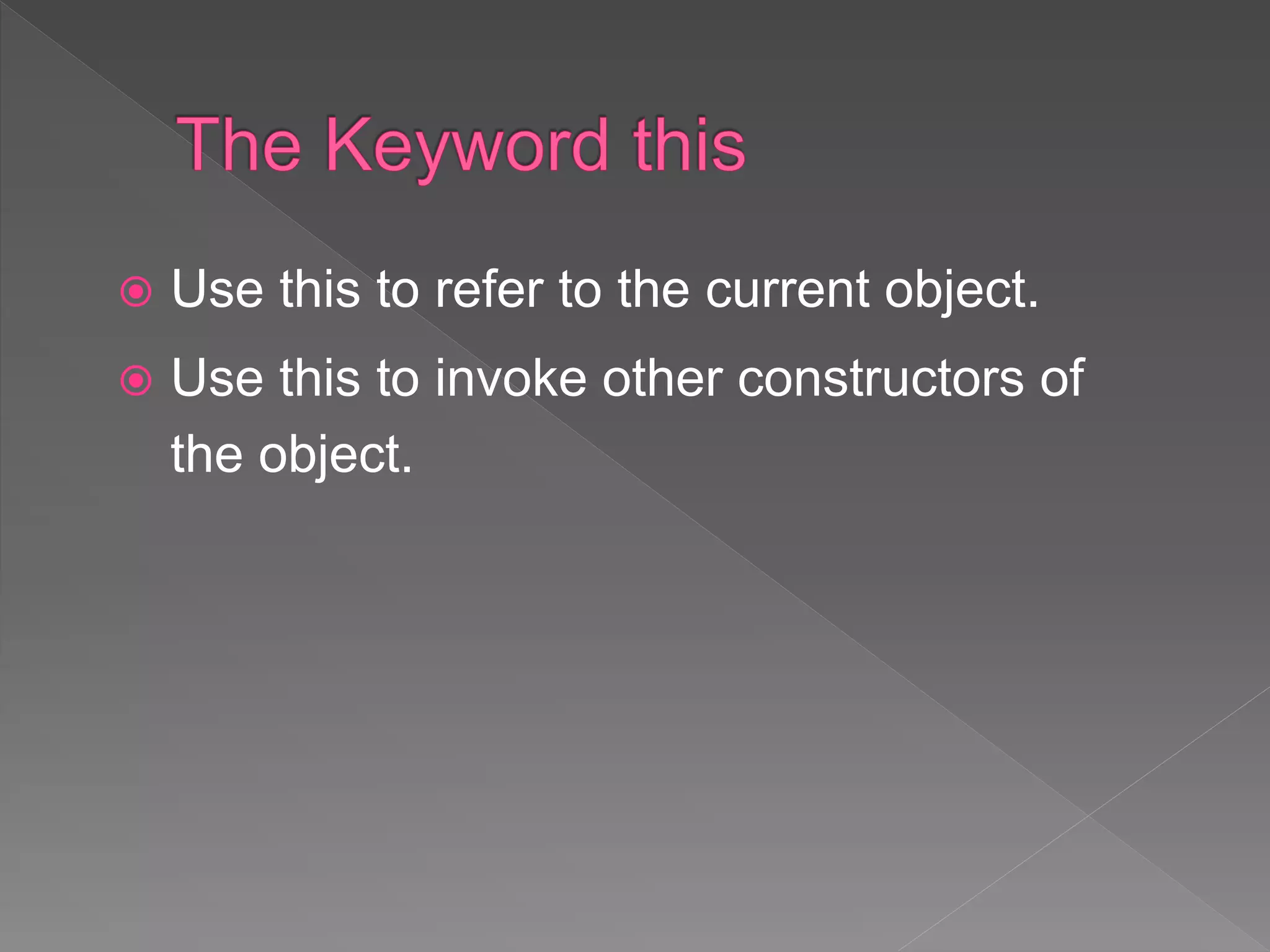  Use this to refer to the current object.
 Use this to invoke other constructors of
the object.
 