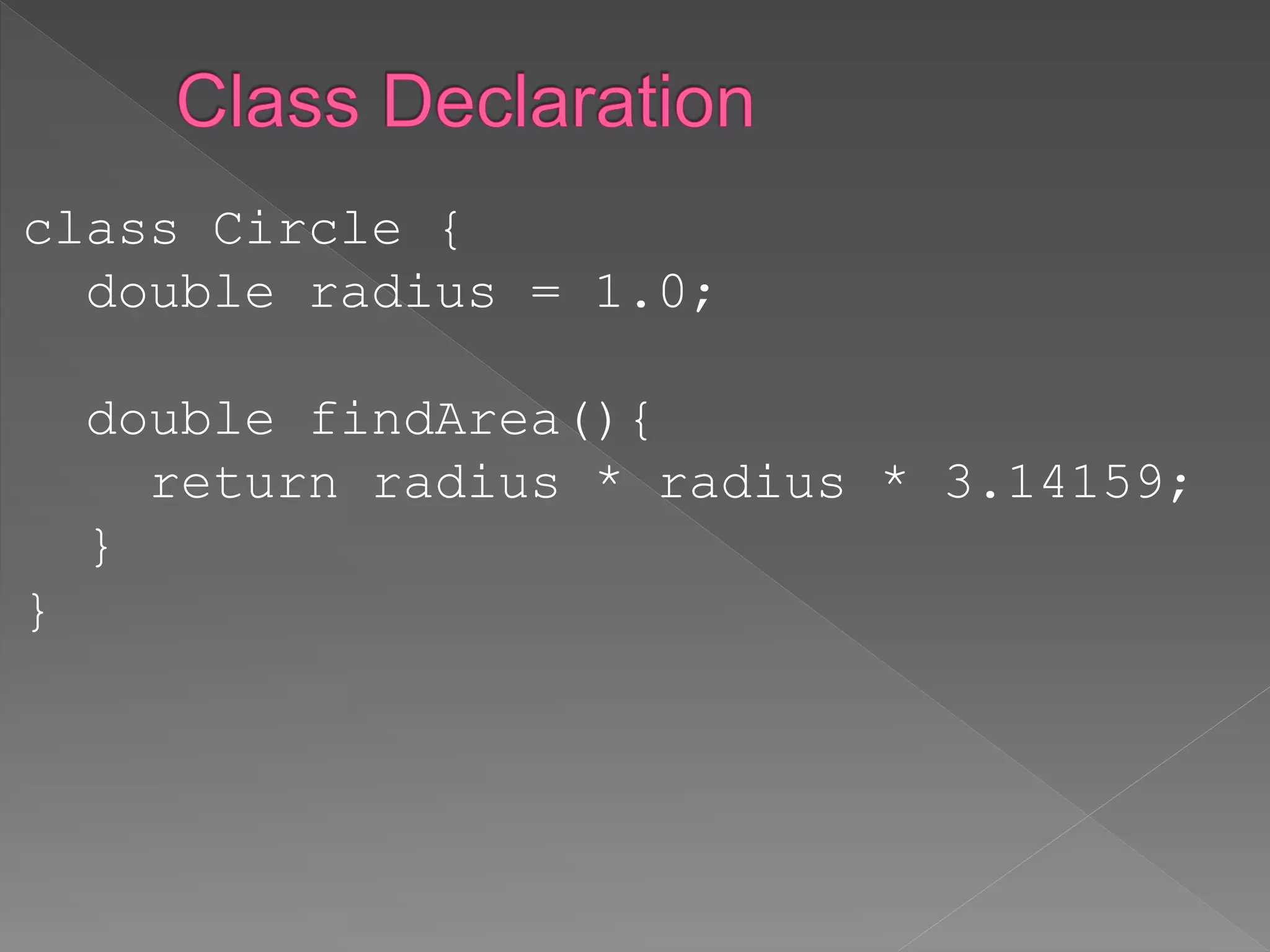 class Circle {
double radius = 1.0;
double findArea(){
return radius * radius * 3.14159;
}
}
 