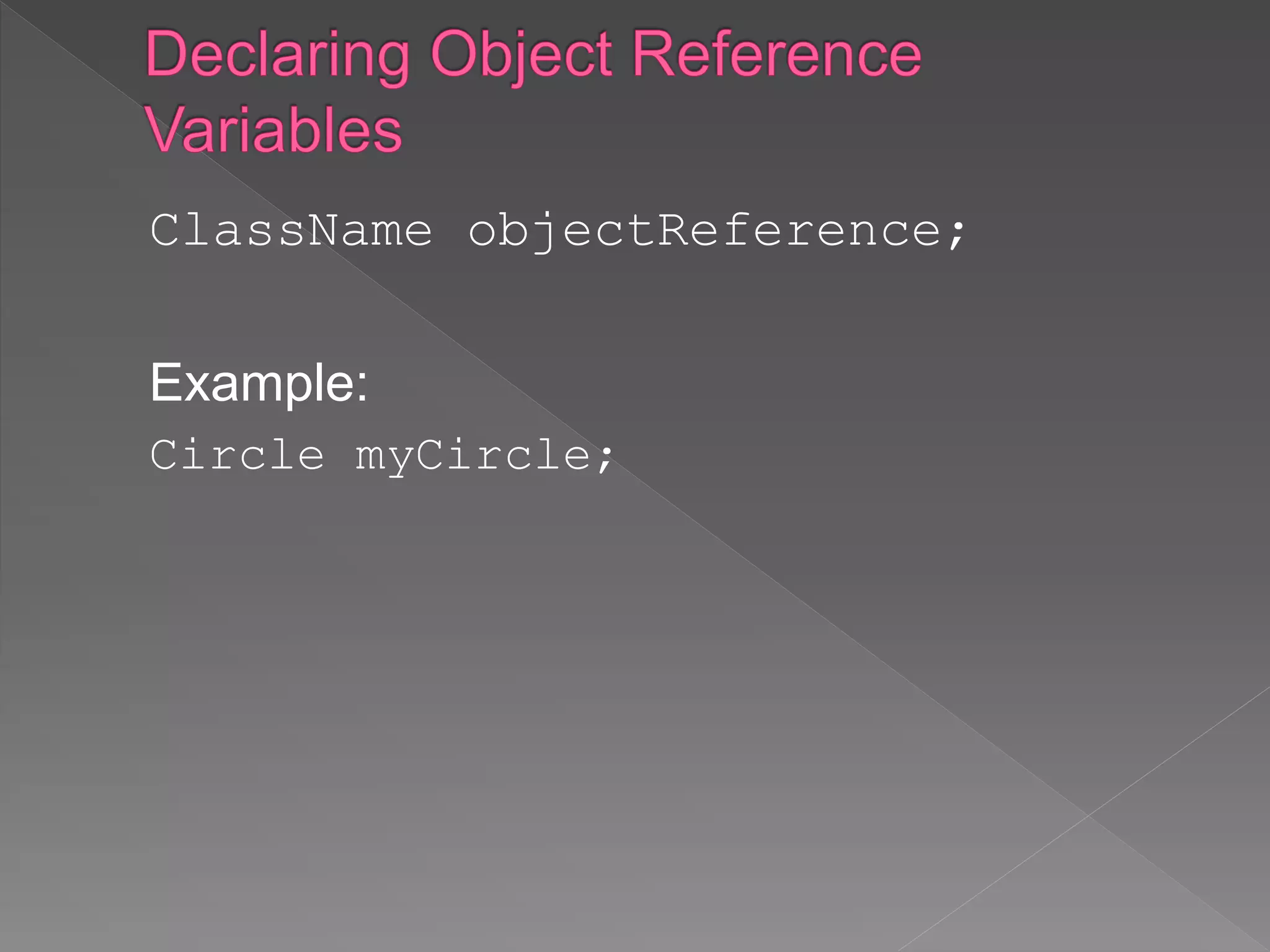ClassName objectReference;
Example:
Circle myCircle;
 