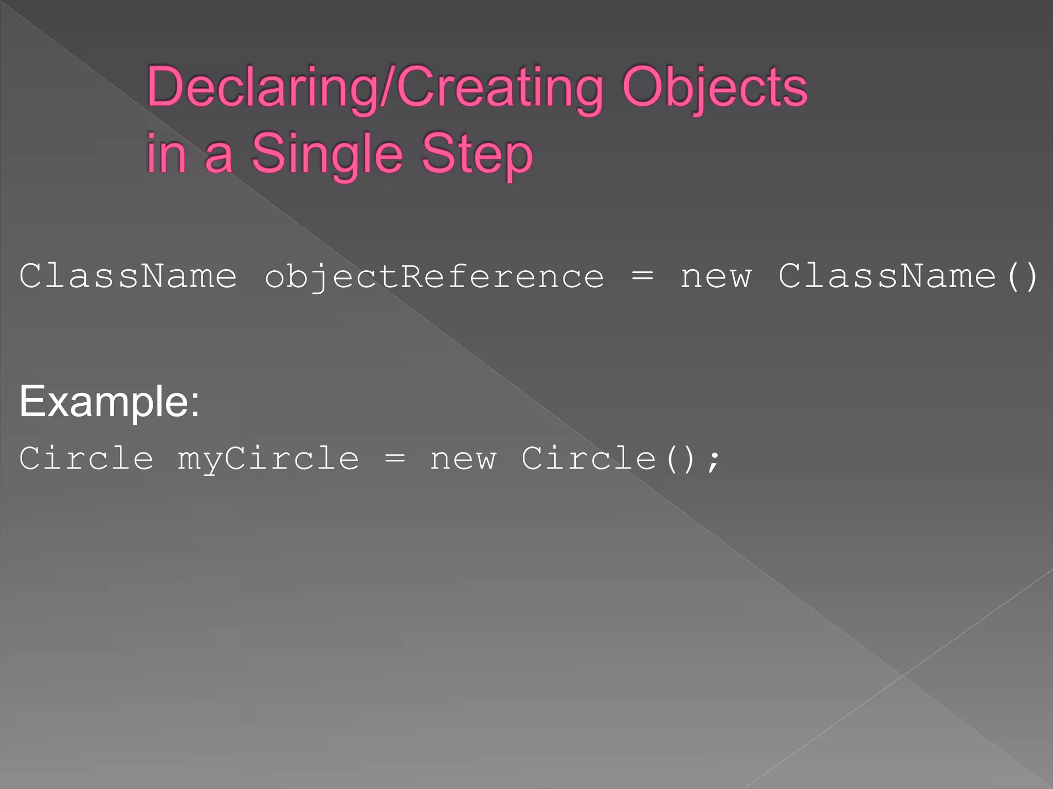 ClassName objectReference = new ClassName();
Example:
Circle myCircle = new Circle();
 