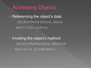  Referencing the object’s data:
objectReference.data
myCircle.radius
 Invoking the object’s method:
objectReference.method
myCircle.findArea()
 