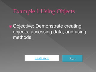  Objective: Demonstrate creating
objects, accessing data, and using
methods.
TestCircle Run
 