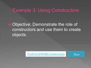  Objective: Demonstrate the role of
constructors and use them to create
objects.
TestCircleWithConstructors Run
 