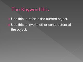  Use this to refer to the current object.
 Use this to invoke other constructors of
the object.
 