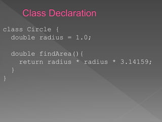class Circle {
double radius = 1.0;
double findArea(){
return radius * radius * 3.14159;
}
}
 