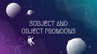 SUBJECT AND
OBJECT PRONOUNS
 