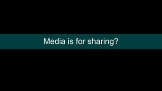 Media is for sharing?
 