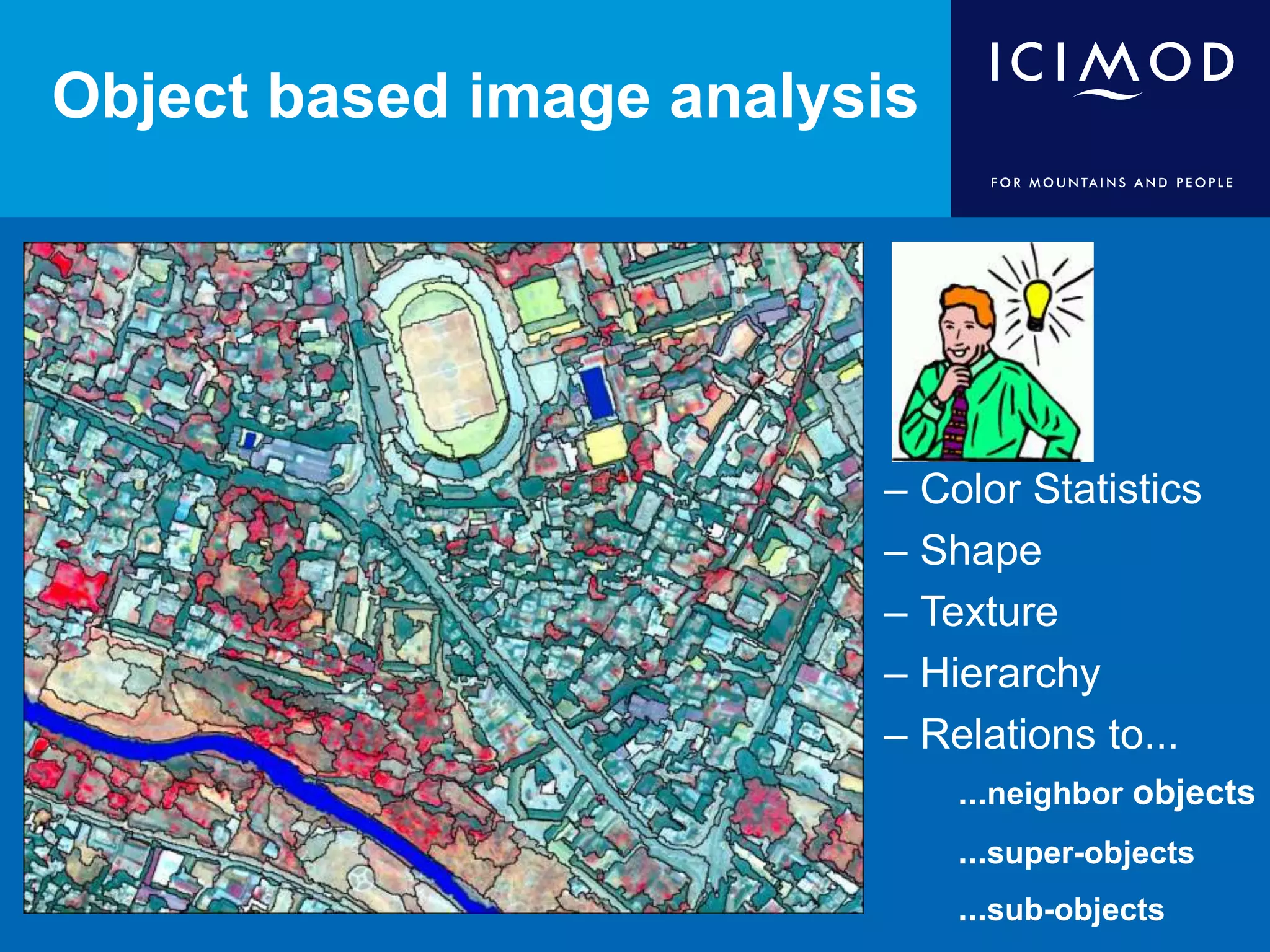 Object based image analysis
– Color Statistics
– Shape
– Texture
– Hierarchy
– Relations to...
...neighbor objects
...super-objects
...sub-objects
 