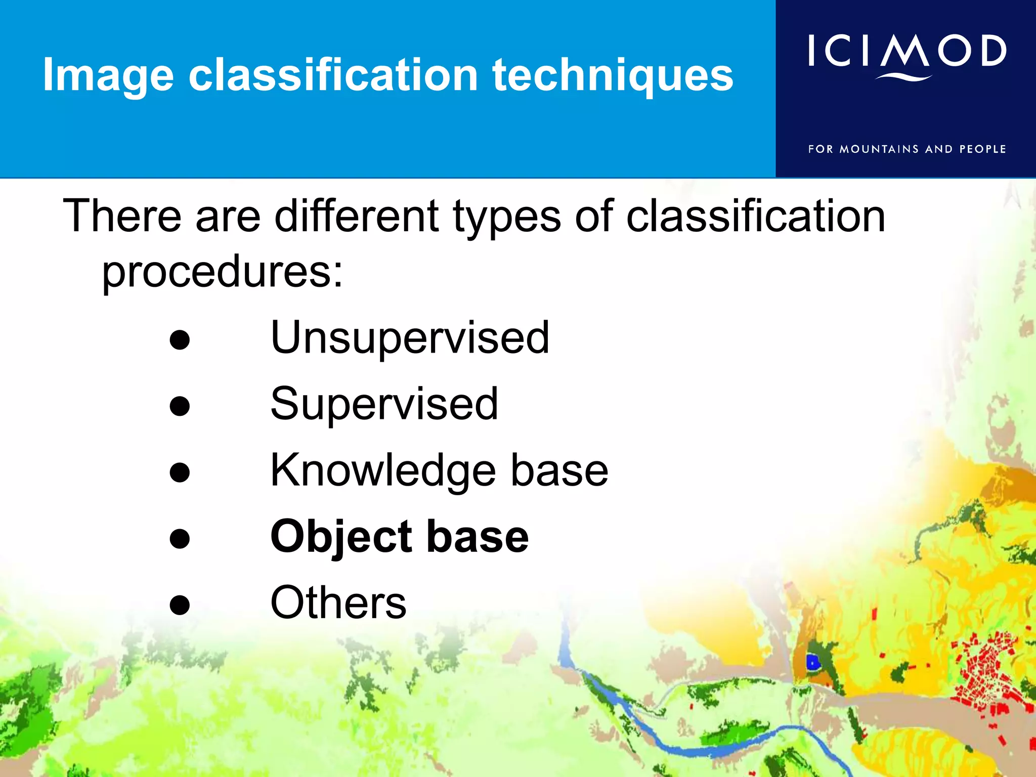 Image classification techniques
There are different types of classification
procedures:
● Unsupervised
● Supervised
● Knowledge base
● Object base
● Others
 