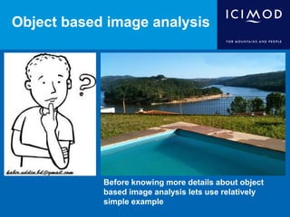 Object based image analysis
Before knowing more details about object
based image analysis lets use relatively
simple example
 
